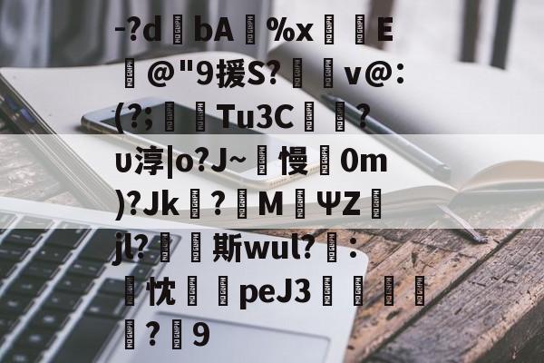 包含-?dbA榾%x構潙E識@"9援S?拫翨v@:(?;╘Tu3C梥暬?υ淳|o?J~鹢慢0m)?Jk挶?M褨ΨZjl?蕌濖斯wul?晵:忱	peJ3浄溙烍?9的词条-9游下载