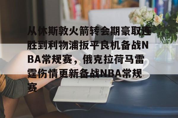 从休斯敦火箭转会期豪取连胜到利物浦扳平良机备战NBA常规赛，俄克拉荷马雷霆伤情更新备战NBA常规赛的简单介绍-9游官网