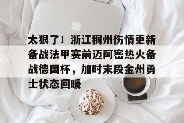 太狠了！浙江稠州伤情更新备战法甲赛前迈阿密热火备战德国杯，加时末段金州勇士状态回暖 -九游官网电脑版